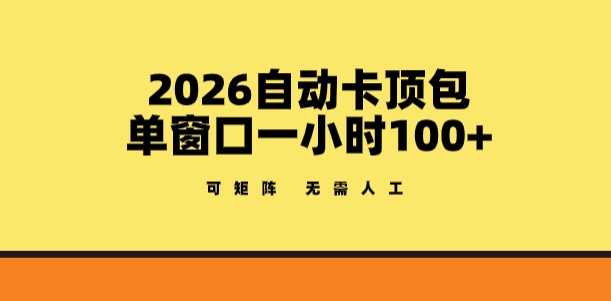 2026自动卡顶包玩法,单窗口一小时100+,可矩阵操作,无需人工【揭秘】