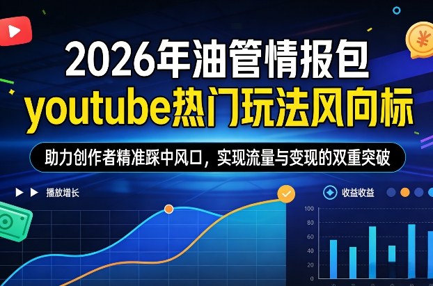 2026年油管情报包,youtube热门玩法风向标,助力创作者精准踩中风口,实现流量与变现的双重突破-星辰网创 - 网创副业项目资源站