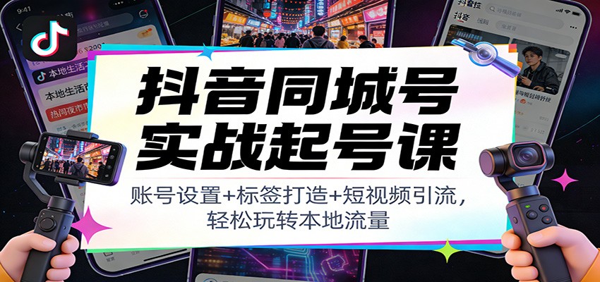 抖音同城号实战起号课：账号设置+标签打造+短视频引流，轻松玩转本地流量 - 星辰网创 - 网创副业项目资源站-星辰网创 - 网创副业项目资源站