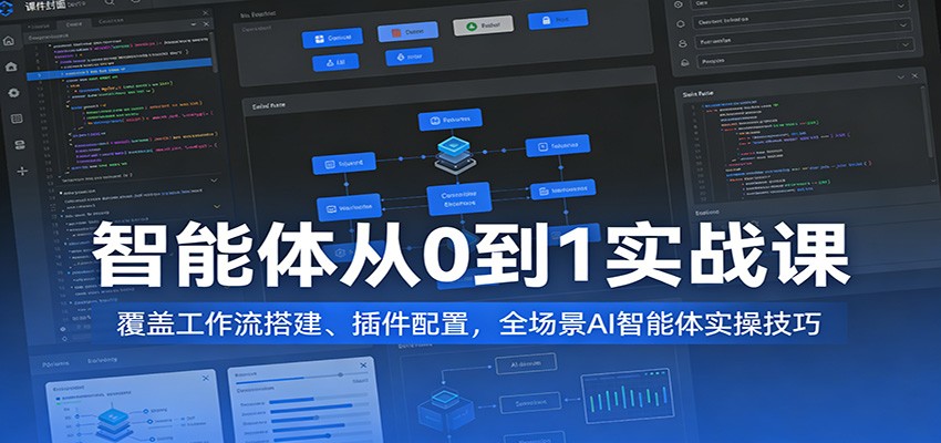 智能体从0到1实战课：覆盖工作流搭建、插件配置，全场景AI智能体实操技巧 - 星辰网创 - 网创副业项目资源站-星辰网创 - 网创副业项目资源站