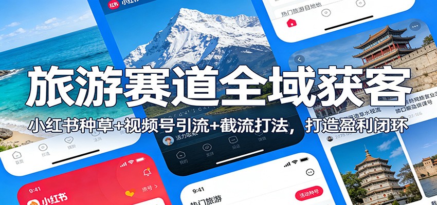旅游赛道全域获客：小红书种草+视频号引流+截流打法，打造盈利闭环 - 星辰网创 - 网创副业项目资源站-星辰网创 - 网创副业项目资源站