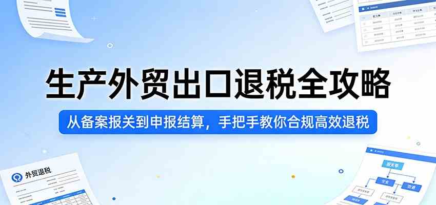 生产外贸出口退税全攻略:从备案报关到申报结算,手把手教你合规高效退税 生产外贸出口退税全攻略:从备案报关到申报结算,手把手教你合规高效退税