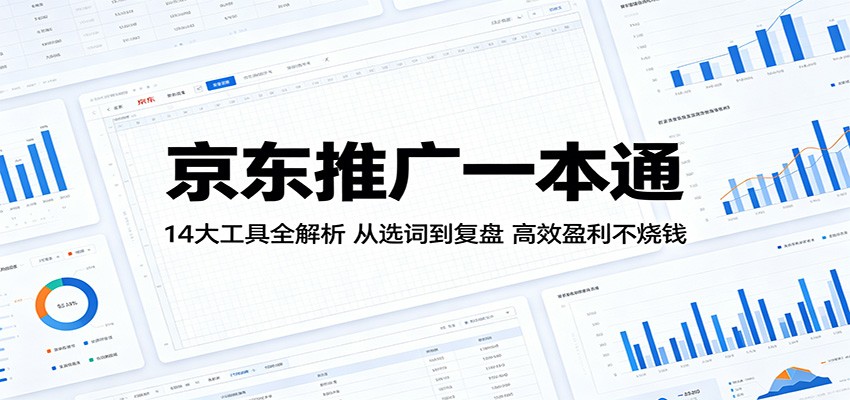 京东推广一本通：14大工具全解析，从选词到复盘，高效盈利不烧钱 - 星辰网创 - 网创副业项目资源站-星辰网创 - 网创副业项目资源站