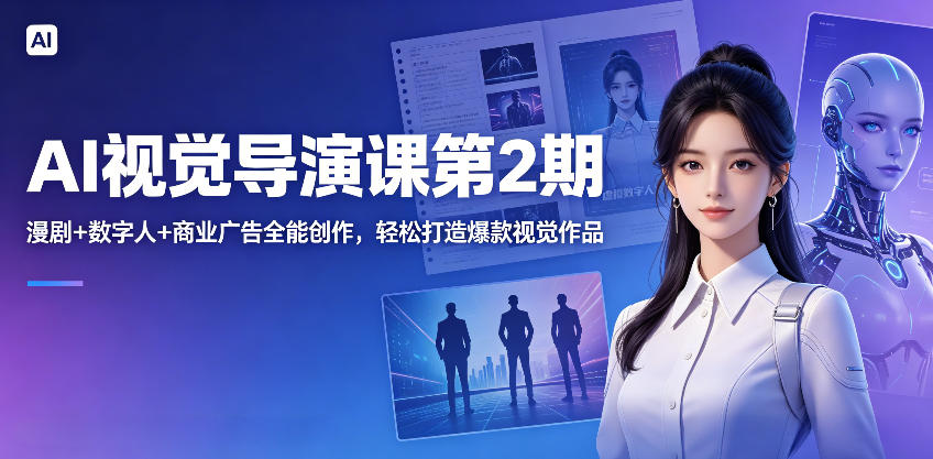 AI视觉导演课第2期，漫剧+数字人+商业广告全能创作，轻松打造爆款视觉作品-星辰网创 - 网创副业项目资源站