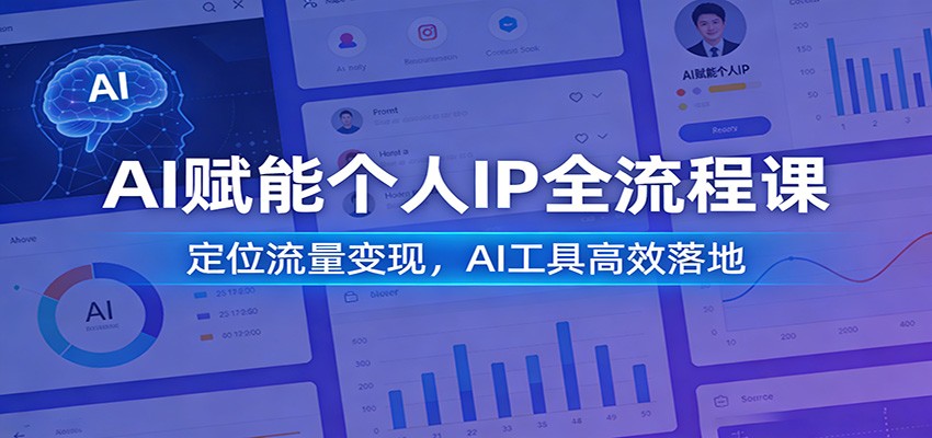 AI赋能个人IP全流程课：定位流量变现，AI工具高效落地 - 星辰网创 - 网创副业项目资源站-星辰网创 - 网创副业项目资源站