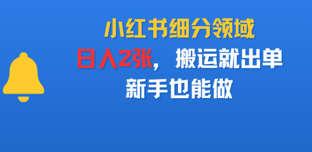 小红书细分领域,日入2张,搬运就出单,新手也能做