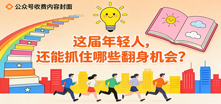 公众号收费内容《这届年轻人，还能抓住哪些翻身机会？》 - 星辰网创 - 网创副业项目资源站-星辰网创 - 网创副业项目资源站