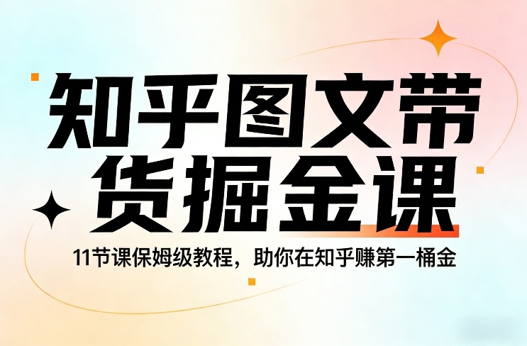 知乎图文带货掘金课,11节课保姆级教程,助你在知乎賺第一桶金-星辰网创 - 网创副业项目资源站
