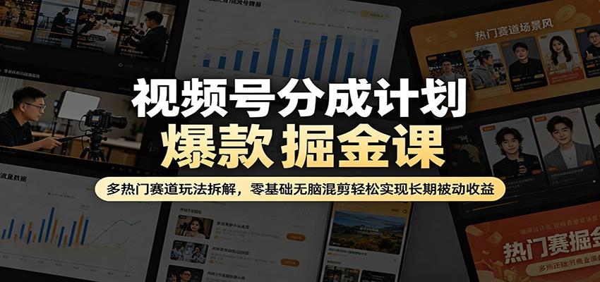 视频号分成计划爆款掘金课：多热门赛道玩法拆解，零基础无脑混剪轻松实现长期被动收益 - 星辰网创 - 网创副业项目资源站-星辰网创 - 网创副业项目资源站