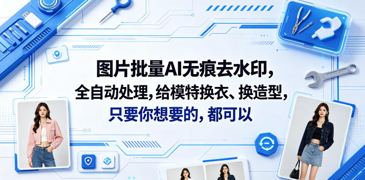 图片批量AI无痕去水印,全自动处理,给模特换衣、换造型,只要你想要的,都可以(软件+视频教程)-星辰网创 - 网创副业项目资源站