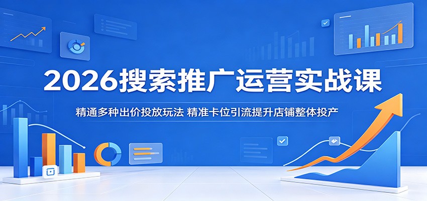 2026搜索推广运营实战课：精通多种出价投放玩法，精准卡位引流提升店铺整体投产 - 星辰网创 - 网创副业项目资源站-星辰网创 - 网创副业项目资源站