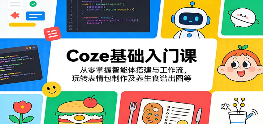 Coze基础入门课：从零掌握智能体搭建与工作流，玩转表情包制作及养生食谱出图等 - 星辰网创 - 网创副业项目资源站-星辰网创 - 网创副业项目资源站