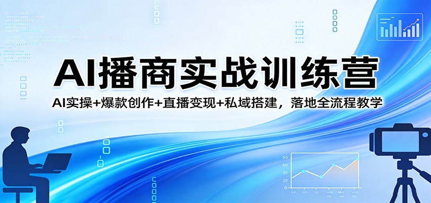 AI播商实战训练营：AI实操+爆款创作+直播变现+私域搭建，落地全流程教学 - 星辰网创 - 网创副业项目资源站-星辰网创 - 网创副业项目资源站