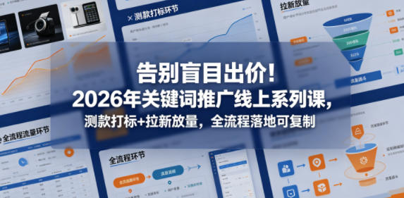 告别盲目出价！2026年关键词推广线上系列课，测款打标+拉新放量，全流程落地可复制-星辰网创 - 网创副业项目资源站