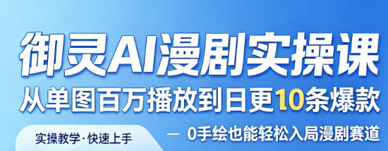 御灵AI漫剧实操课，从单图百万播放到日更10条爆款，0手绘也能轻松入局漫剧赛道 - 星辰网创 - 网创副业项目资源站-星辰网创 - 网创副业项目资源站