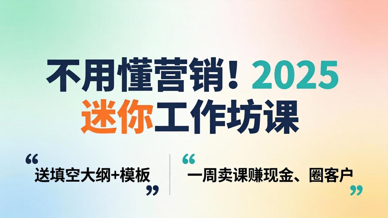 不用懂营销！2025 迷你工作坊课：送填空大纲 + 模板，一周卖课赚现金、圈客户 - 星辰网创 - 网创副业项目资源站-星辰网创 - 网创副业项目资源站