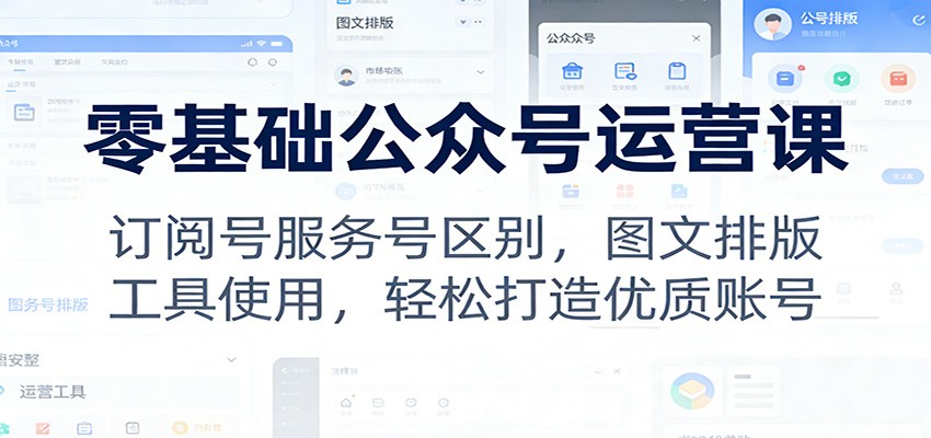 零基础公众号运营课：订阅号服务号区别，图文排版，工具使用，轻松打造优质账号 - 星辰网创 - 网创副业项目资源站-星辰网创 - 网创副业项目资源站