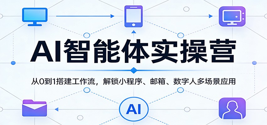 AI智能体实操营：从0到1搭建工作流，解锁小程序、邮箱、数字人多场景应用 - 星辰网创 - 网创副业项目资源站-星辰网创 - 网创副业项目资源站