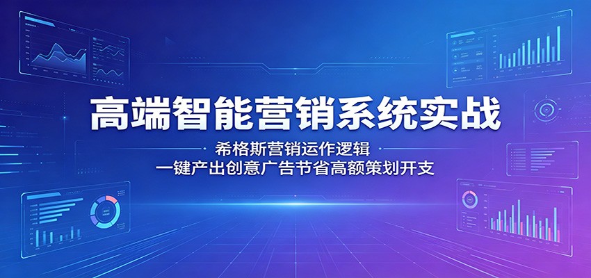 高端智能营销系统实战：希格斯营销运作逻辑，一键产出创意广告节省高额策划开支 - 星辰网创 - 网创副业项目资源站-星辰网创 - 网创副业项目资源站
