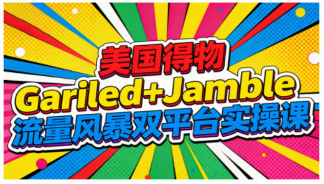 美国得物Gariled+Jamble流量风暴双平台实操课，两大美国热门平台全流程运营 - 星辰网创 - 网创副业项目资源站-星辰网创 - 网创副业项目资源站