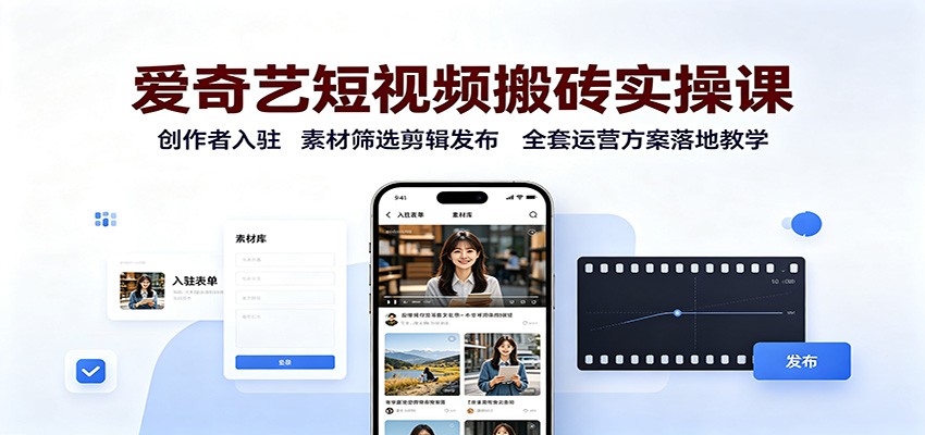 爱奇艺短视频搬砖实操课:创作者入驻,素材筛选剪辑发布,全套运营方案落地教学-星辰网创 - 网创副业项目资源站