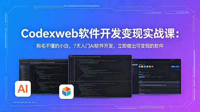 CodexWeb软件开发变现实战课:狗毛不懂的小白,7天入门AI软件开发,立即做出可变现的软件-星辰网创 - 网创副业项目资源站