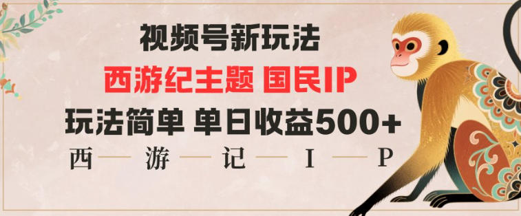 视频号分成新玩法,西游记主题国民IP,玩法简单,单日收益多张
