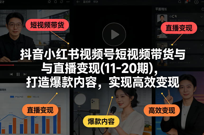 抖音小红书视频号短视频带货与直播变现(10-21期)，打造爆款内容，实现高效变现（更新05月） - 星辰网创 - 网创副业项目资源站-星辰网创 - 网创副业项目资源站