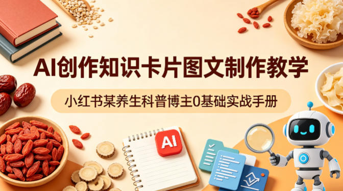 AI创作知识卡片图文制作教学，小红书某养生科普博主0基础实战手册 - 星辰网创 - 网创副业项目资源站-星辰网创 - 网创副业项目资源站