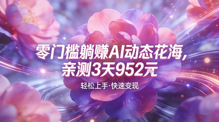 AI动态花海,竞争极小,蓝海十足,亲测3天952-星辰网创 - 网创副业项目资源站