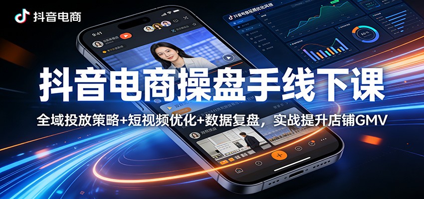 抖音电商操盘手线下课：全域投放策略+ 短视频优化+数据复盘，实战提升店铺GMV - 星辰网创 - 网创副业项目资源站-星辰网创 - 网创副业项目资源站