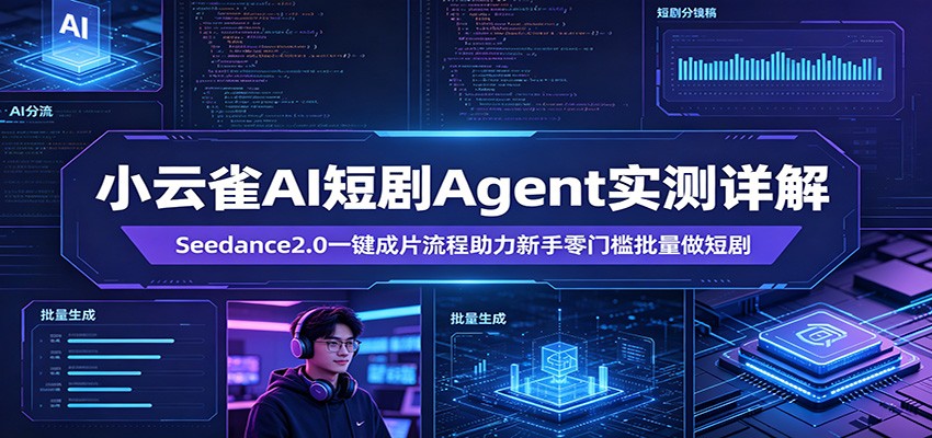 小云雀AI短剧Agent实测详解：Seedance2.0一键成片流程助力新手零门槛批量做短剧 - 星辰网创 - 网创副业项目资源站-星辰网创 - 网创副业项目资源站