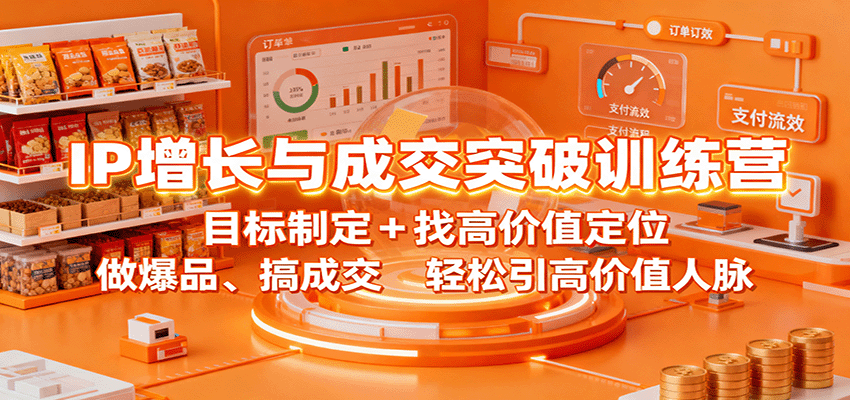 IP增长与成交突破训练营：目标制定+找高价值定位，做爆品、搞成交，轻松引高价值人脉 - 星辰网创 - 网创副业项目资源站-星辰网创 - 网创副业项目资源站