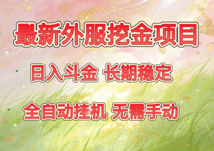 最新外服挖金项目,日入斗金,项目长期稳定,可放大操作,全自动运行,无需手动【揭秘】