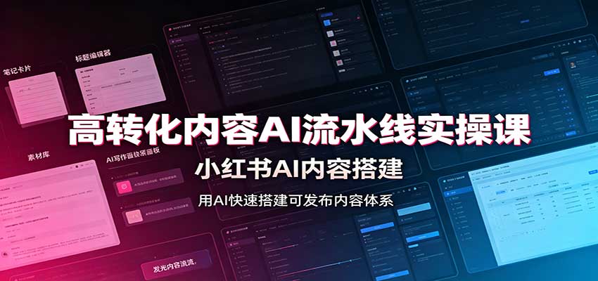 高转化内容AI流水线实操课:小红书AI内容搭建,Skill工具配置,转化内容生产-星辰网创 - 网创副业项目资源站