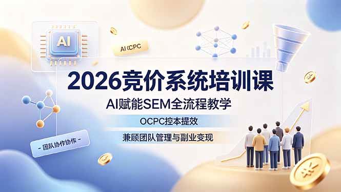 （19185期）2026竞价系统培训课，AI赋能SEM全流程教学，OCPC控本提效，兼顾团队管理与副业变现 - 星辰网创 - 网创副业项目资源站-星辰网创 - 网创副业项目资源站