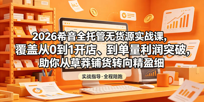 2026希音全托管无货源实战课，覆盖从0到1开店、到单量利润突破，助你从草莽铺货转向精细化盈利 - 星辰网创 - 网创副业项目资源站-星辰网创 - 网创副业项目资源站