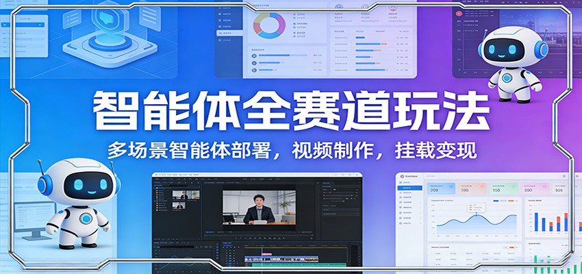 智能体全赛道玩法：多场景智能体部署，视频制作，挂载变现 - 星辰网创 - 网创副业项目资源站-星辰网创 - 网创副业项目资源站