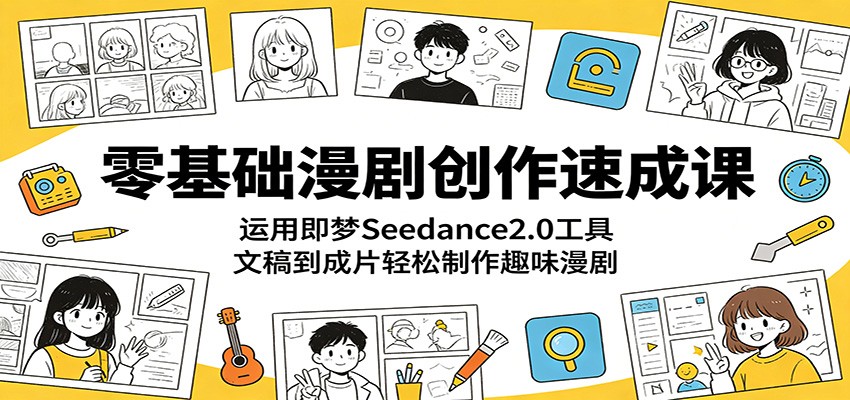 零基础漫剧创作速成课：运用即梦Seedance2.0工具，文稿到成片轻松制作趣味漫剧 - 星辰网创 - 网创副业项目资源站-星辰网创 - 网创副业项目资源站