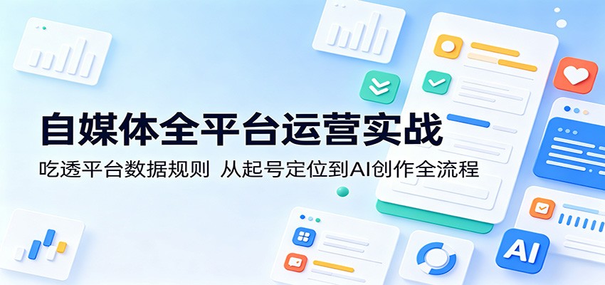自媒体全平台运营实战：吃透平台数据规则，从起号定位到AI创作全流程 - 星辰网创 - 网创副业项目资源站-星辰网创 - 网创副业项目资源站
