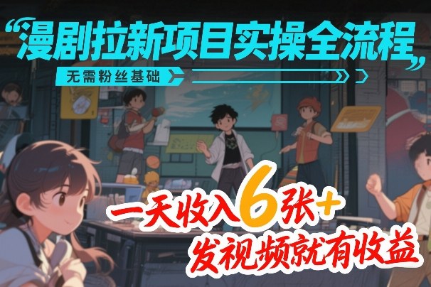 漫剧拉新项目实操全流程,无需粉丝基础,一天收入6张+,发视频就有收益-星辰网创 - 网创副业项目资源站