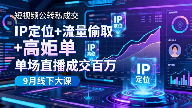 短视频公转私成交9月线下大课，IP定位+流量偷取+高客单，单场直播成交百万 - 星辰网创 - 网创副业项目资源站-星辰网创 - 网创副业项目资源站