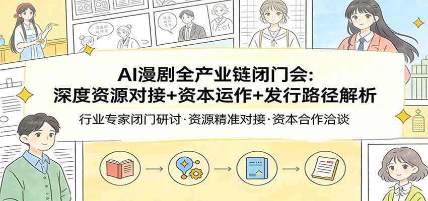 AI漫剧全产业链闭门会：深度资源对接+资本运作+发行路径解析 - 星辰网创 - 网创副业项目资源站-星辰网创 - 网创副业项目资源站