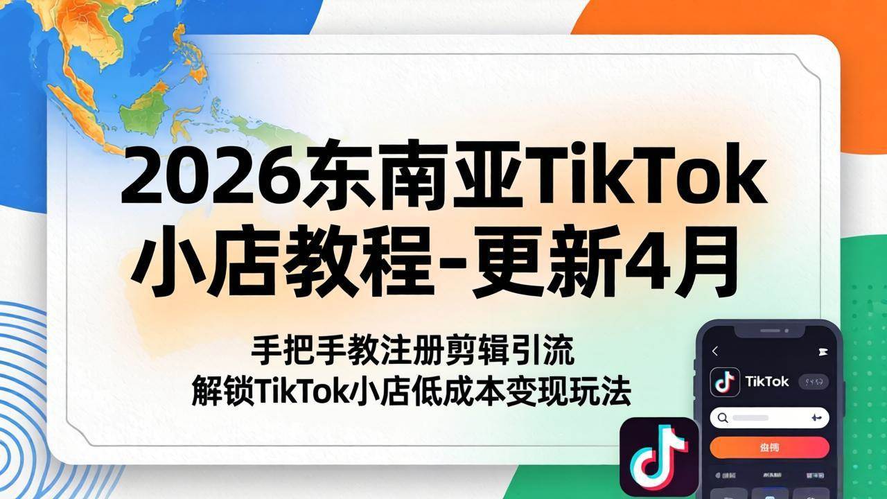 (18180期)2026东南亚TikTok小店教程-更新4月,手把手教注册剪辑引流,解锁TikTok小店低成本变现玩法-星辰网创 - 网创副业项目资源站