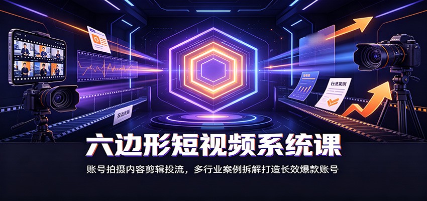 六边形短视频系统课:账号拍摄内容剪辑投流,多行业案例拆解打造长效爆款账号-星辰网创 - 网创副业项目资源站