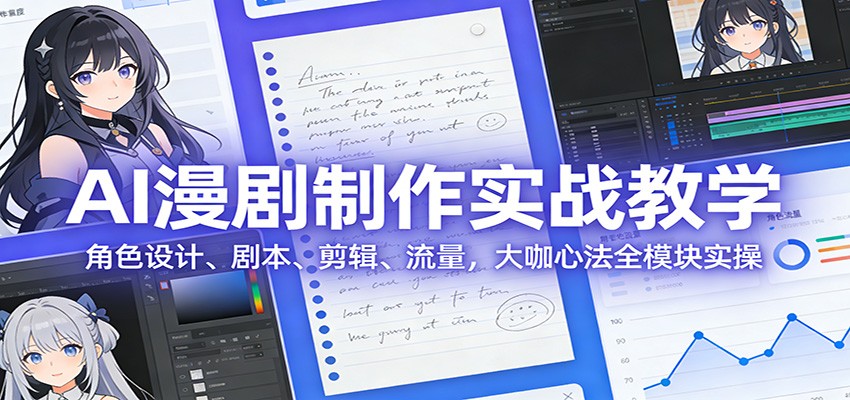 AI 漫剧制作实战教学：角色设计、剧本、剪辑、流量，大咖心法全模块实操 - 星辰网创 - 网创副业项目资源站-星辰网创 - 网创副业项目资源站