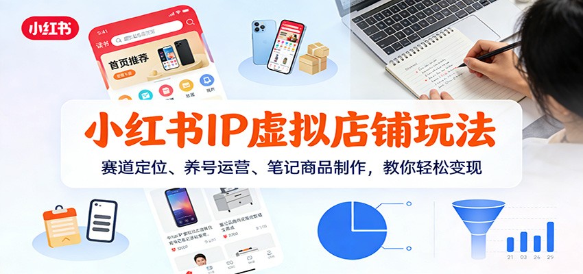 小红书IP虚拟店铺玩法，赛道定位、养号运营、笔记商品制作，教你轻松变现 - 星辰网创 - 网创副业项目资源站-星辰网创 - 网创副业项目资源站