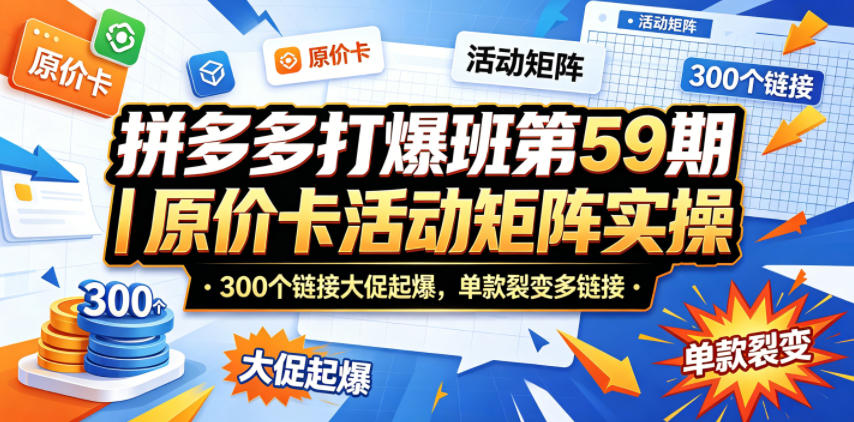 拼多多打爆班第59期｜原价卡活动矩阵实操，300个链接大促起爆，单款裂变多链接-星辰网创 - 网创副业项目资源站