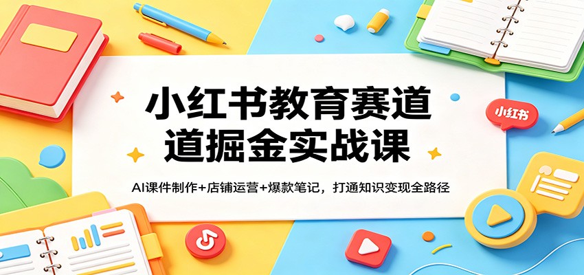 小红书教育赛道掘金实战课：AI课件制作+店铺运营+爆款笔记，打通知识变现全路径 - 星辰网创 - 网创副业项目资源站-星辰网创 - 网创副业项目资源站