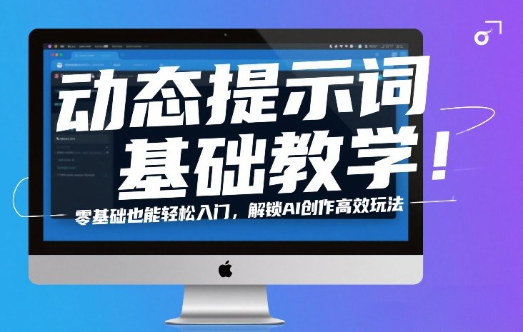 动态提示词基础教学!零基础也能轻松入门,解锁AI创作高效玩法-星辰网创 - 网创副业项目资源站